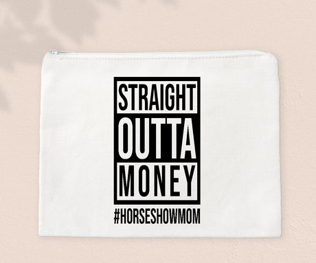 Straight Outta Money #HORSESHOWMOM- Zipper Bags for Cosmetics, Pencils or Show Cash